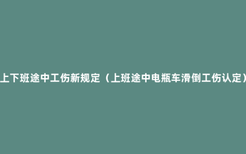 上下班途中工伤新规定（上班途中电瓶车滑倒工伤认定）