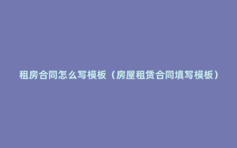 租房合同怎么写模板（房屋租赁合同填写模板）