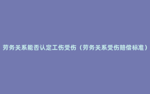 劳务关系能否认定工伤受伤（劳务关系受伤赔偿标准）