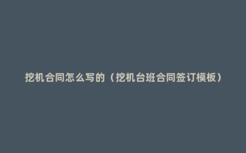 挖机合同怎么写的（挖机台班合同签订模板）