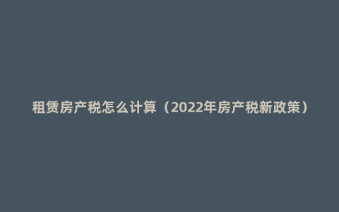 租赁房产税怎么计算（2022年房产税新政策）