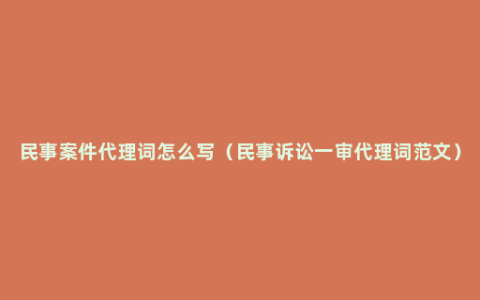 民事案件代理词怎么写（民事诉讼一审代理词范文）