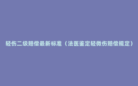 轻伤二级赔偿最新标准（法医鉴定轻微伤赔偿规定）