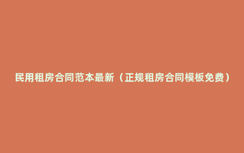 民用租房合同范本最新（正规租房合同模板免费）