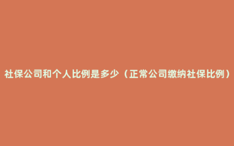 社保公司和个人比例是多少（正常公司缴纳社保比例）