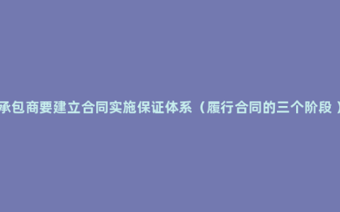 承包商要建立合同实施保证体系（履行合同的三个阶段 ）