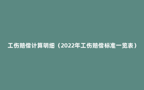 工伤赔偿计算明细（2022年工伤赔偿标准一览表）