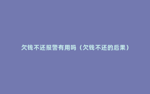 欠钱不还报警有用吗（欠钱不还的后果）