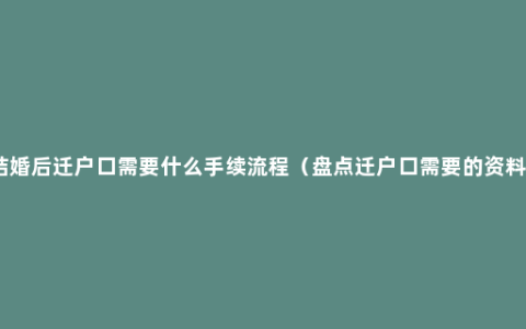 结婚后迁户口需要什么手续流程（盘点迁户口需要的资料）