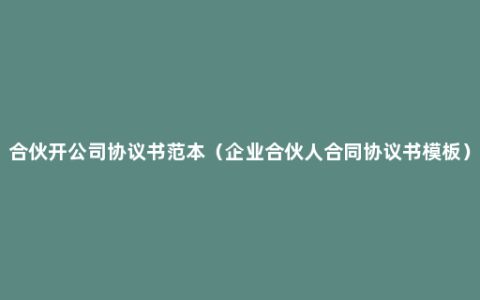 合伙开公司协议书范本（企业合伙人合同协议书模板）