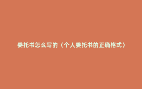 委托书怎么写的（个人委托书的正确格式）