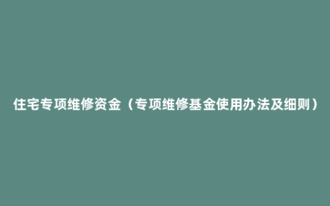 住宅专项维修资金（专项维修基金使用办法及细则）