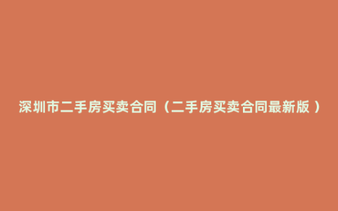 深圳市二手房买卖合同（二手房买卖合同最新版 ）