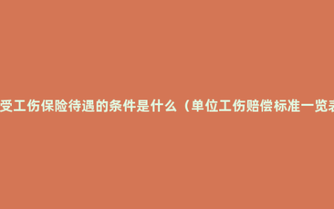 享受工伤保险待遇的条件是什么（单位工伤赔偿标准一览表）