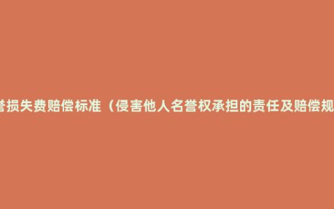 名誉损失费赔偿标准（侵害他人名誉权承担的责任及赔偿规定）