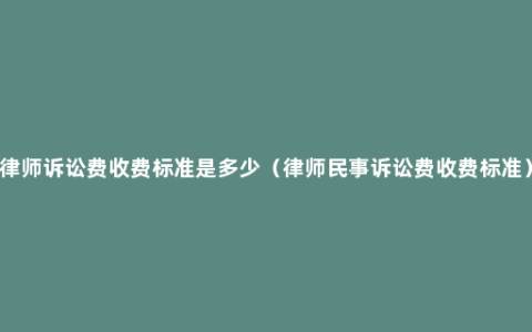 律师诉讼费收费标准是多少（律师民事诉讼费收费标准）