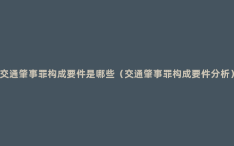 交通肇事罪构成要件是哪些（交通肇事罪构成要件分析）