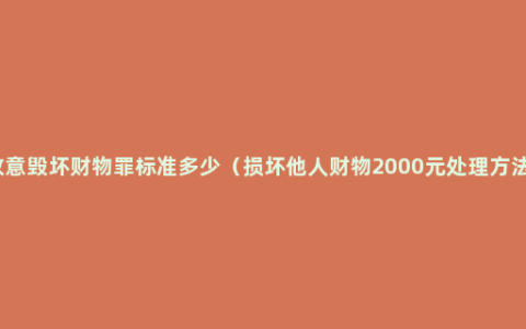 故意毁坏财物罪标准多少（损坏他人财物2000元处理方法）