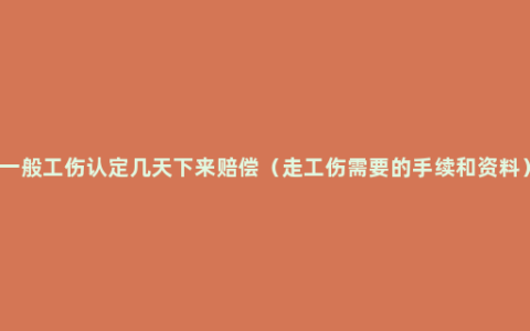 一般工伤认定几天下来赔偿（走工伤需要的手续和资料）