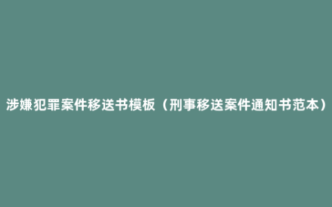 涉嫌犯罪案件移送书模板（刑事移送案件通知书范本）