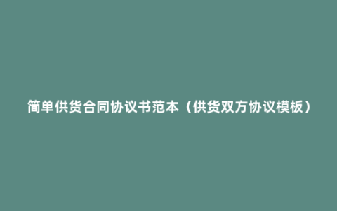 简单供货合同协议书范本（供货双方协议模板）