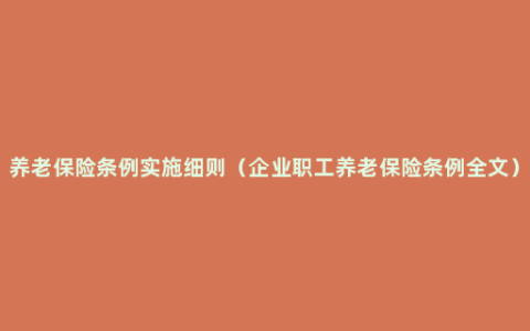 养老保险条例实施细则（企业职工养老保险条例全文）