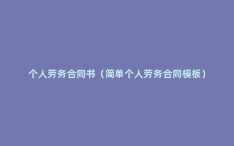 个人劳务合同书（简单个人劳务合同模板）