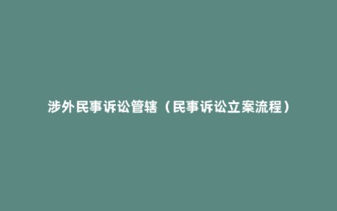 涉外民事诉讼管辖（民事诉讼立案流程）