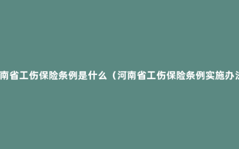 河南省工伤保险条例是什么（河南省工伤保险条例实施办法）