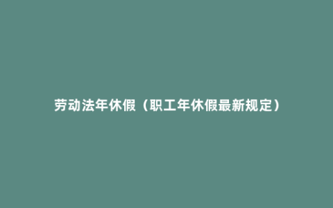 劳动法年休假（职工年休假最新规定）