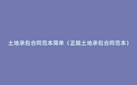 土地承包合同范本简单（正规土地承包合同范本）