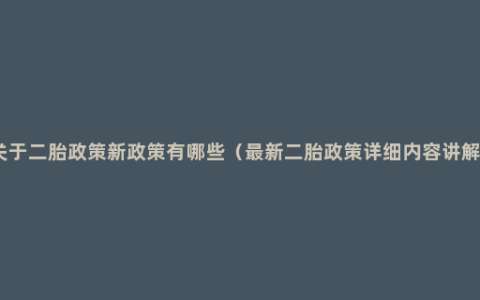 关于二胎政策新政策有哪些（最新二胎政策详细内容讲解）