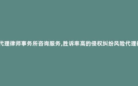 深圳风险代理律师事务所咨询服务,胜诉率高的侵权纠纷风险代理律师_累犯