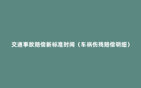 交通事故赔偿新标准时间（车祸伤残赔偿明细）