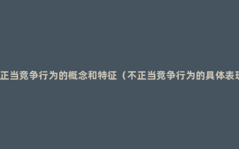 不正当竞争行为的概念和特征（不正当竞争行为的具体表现）