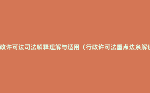 行政许可法司法解释理解与适用（行政许可法重点法条解读）