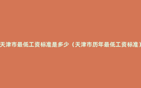 天津市最低工资标准是多少（天津市历年最低工资标准）