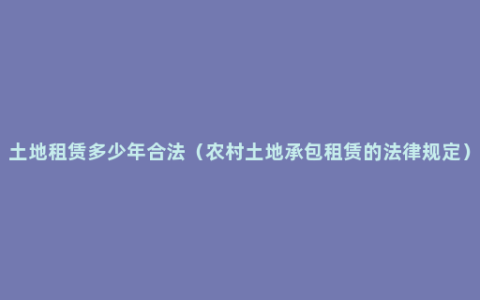 土地租赁多少年合法（农村土地承包租赁的法律规定）