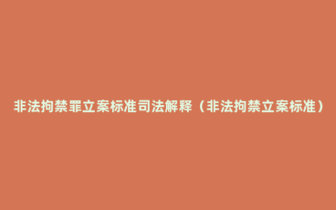 非法拘禁罪立案标准司法解释（非法拘禁立案标准）