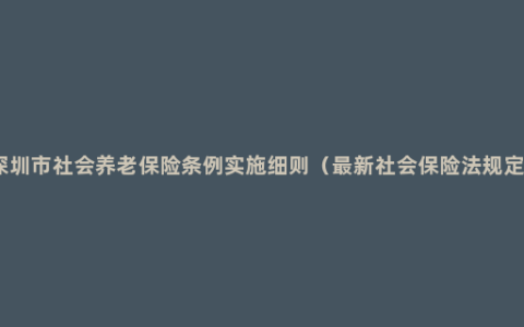 深圳市社会养老保险条例实施细则（最新社会保险法规定）