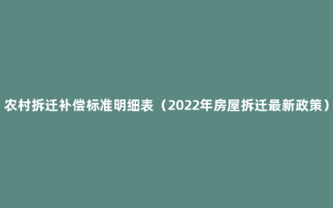 农村拆迁补偿标准明细表（2022年房屋拆迁最新政策）