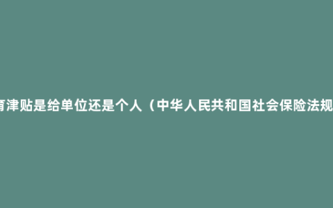 生育津贴是给单位还是个人（中华人民共和国社会保险法规定）