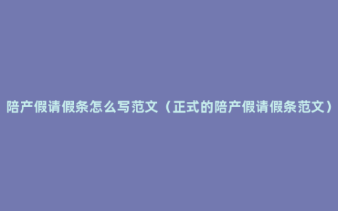 陪产假请假条怎么写范文（正式的陪产假请假条范文）