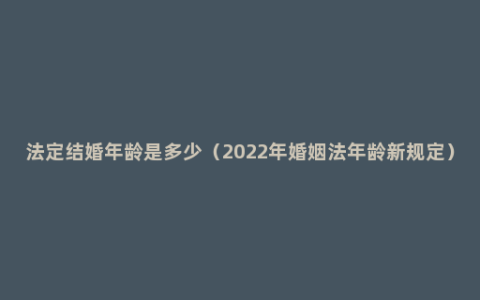 法定结婚年龄是多少（2022年婚姻法年龄新规定）