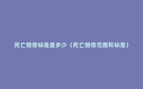 死亡赔偿标准是多少（死亡赔偿范围和标准）