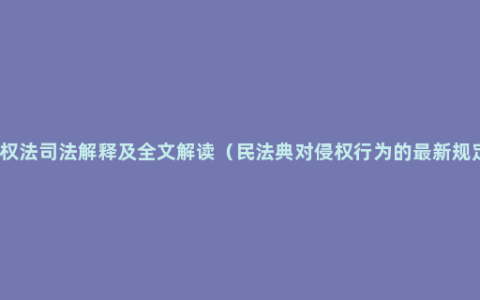 侵权法司法解释及全文解读（民法典对侵权行为的最新规定）