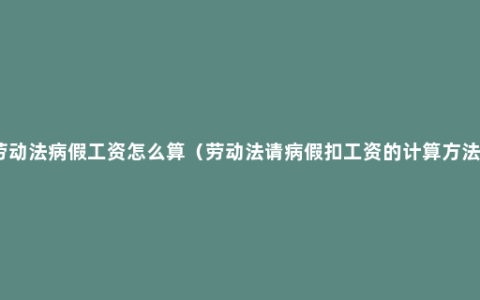 劳动法病假工资怎么算（劳动法请病假扣工资的计算方法）