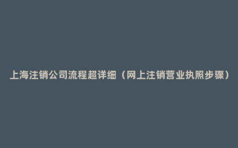 上海注销公司流程超详细（网上注销营业执照步骤）