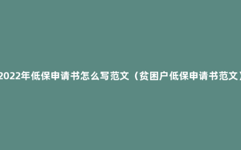 2022年低保申请书怎么写范文（贫困户低保申请书范文）