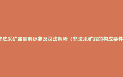 非法采矿罪量刑标准及司法解释（非法采矿罪的构成要件）